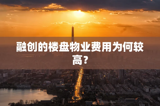 融创的楼盘物业费用为何较高？
