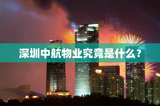 深圳中航物业究竟是什么？