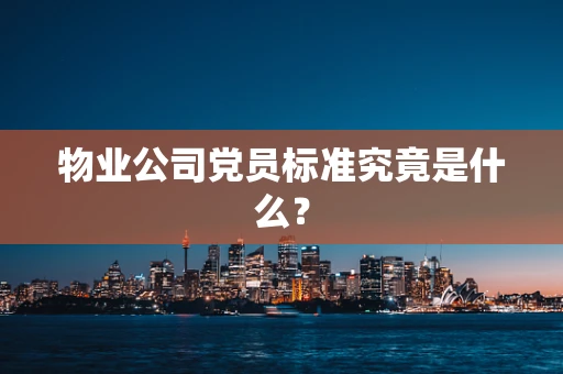 物业公司党员标准究竟是什么？