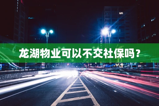 龙湖物业可以不交社保吗？
