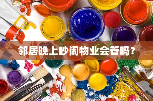 邻居晚上吵闹物业会管吗？