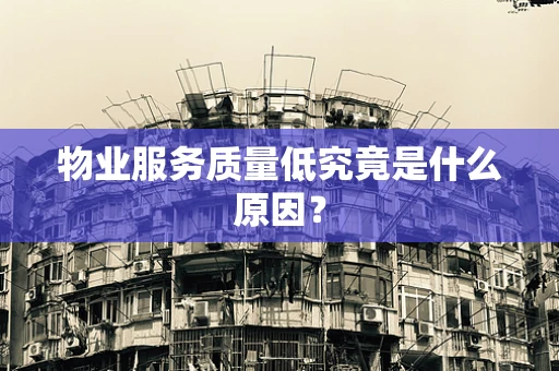 物业服务质量低究竟是什么原因？