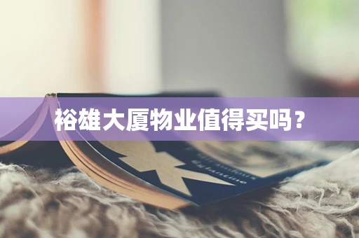 裕雄大厦物业值得买吗？