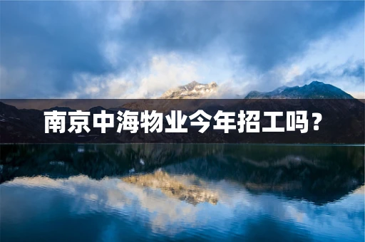 南京中海物业今年招工吗？