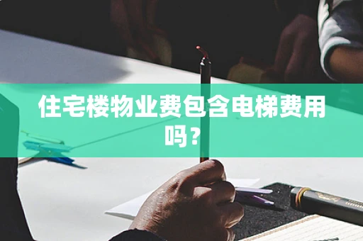 住宅楼物业费包含电梯费用吗？