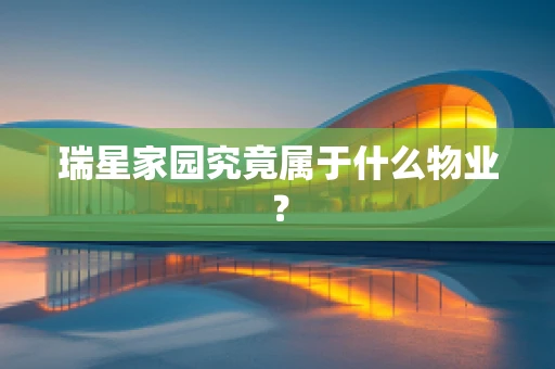 瑞星家园究竟属于什么物业？