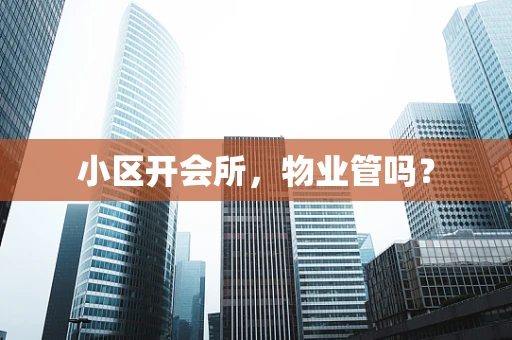 小区开会所，物业管吗？