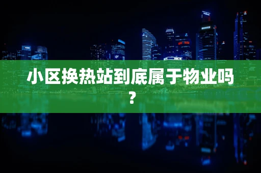 小区换热站到底属于物业吗？