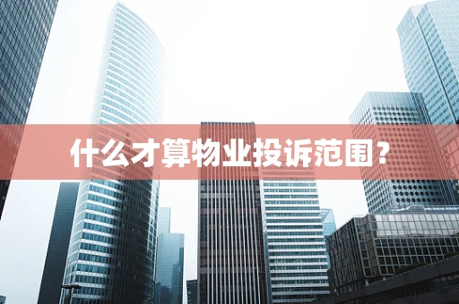 什么才算物业投诉范围？