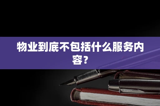 物业到底不包括什么服务内容？
