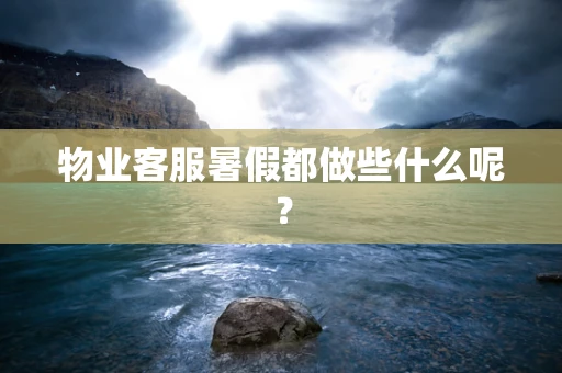 物业客服暑假都做些什么呢？