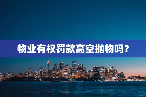 物业有权罚款高空抛物吗？