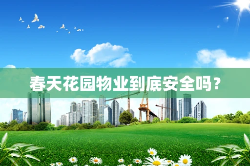 春天花园物业到底安全吗？