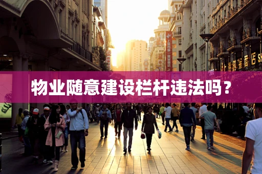 物业随意建设栏杆违法吗？