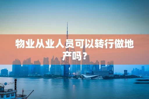 物业从业人员可以转行做地产吗？