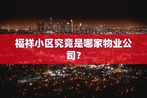 福祥小区究竟是哪家物业公司？