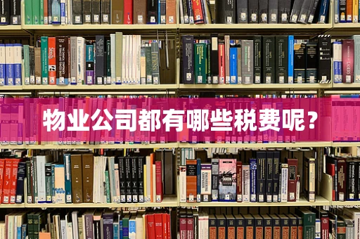 物业公司都有哪些税费呢？