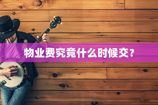 物业费究竟什么时候交？