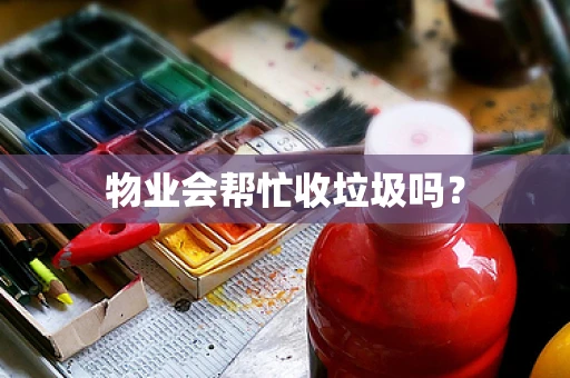 物业会帮忙收垃圾吗？