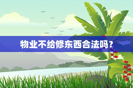 物业不给修东西合法吗？