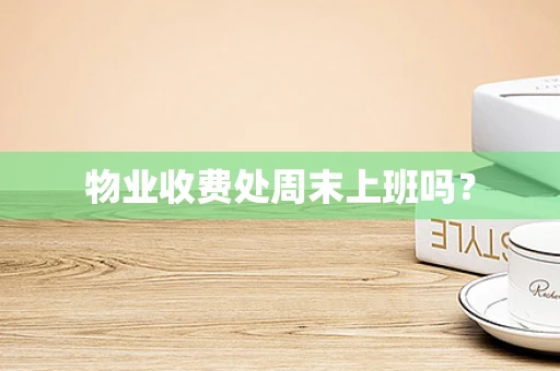 物业收费处周末上班吗？