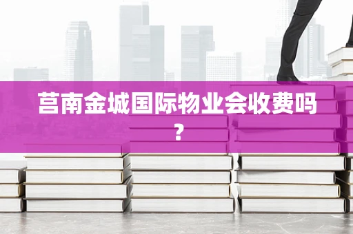 莒南金城国际物业会收费吗？