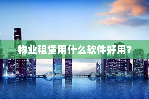 物业租赁用什么软件好用？