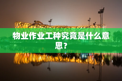 物业作业工种究竟是什么意思？