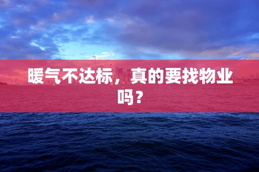 暖气不达标，真的要找物业吗？