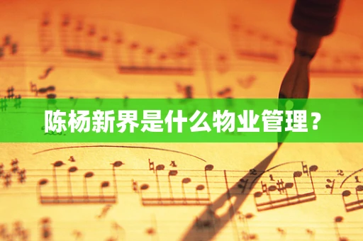陈杨新界是什么物业管理？