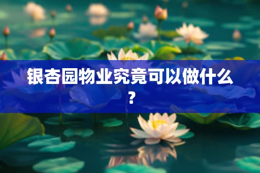 银杏园物业究竟可以做什么？