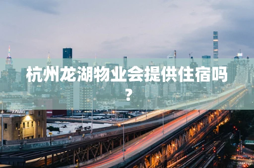 杭州龙湖物业会提供住宿吗？