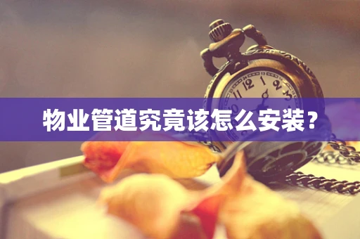 物业管道究竟该怎么安装？