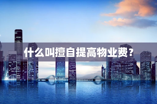 什么叫擅自提高物业费？