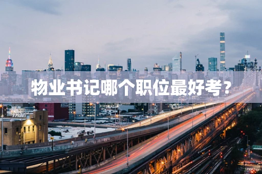 物业书记哪个职位最好考？