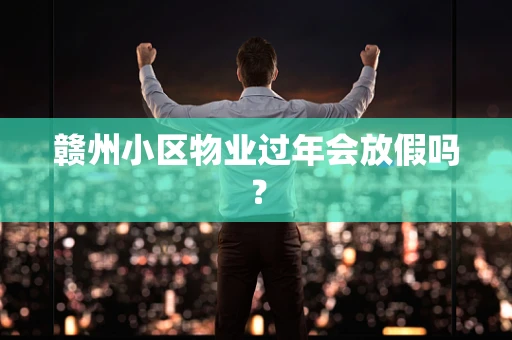 赣州小区物业过年会放假吗？