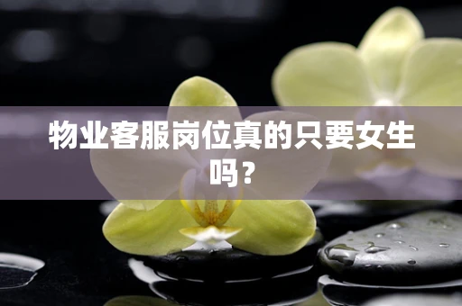 物业客服岗位真的只要女生吗？