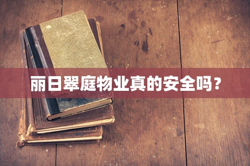 丽日翠庭物业真的安全吗？