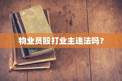 物业员殴打业主违法吗？