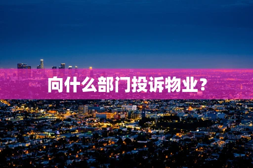 向什么部门投诉物业？