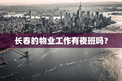 长春的物业工作有夜班吗？