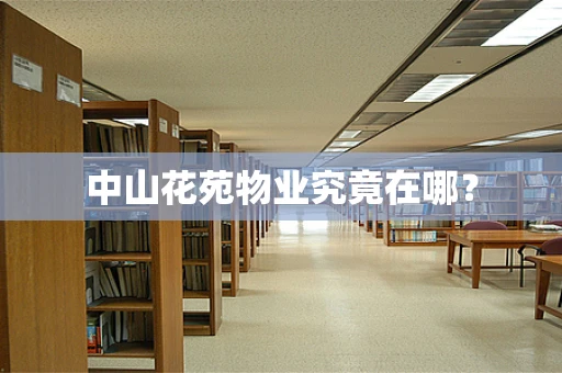 中山花苑物业究竟在哪？