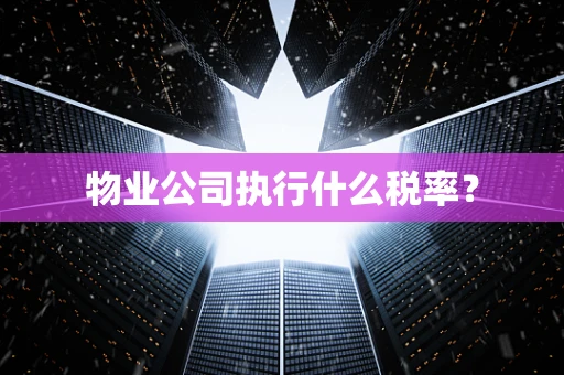 物业公司执行什么税率？
