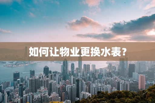 如何让物业更换水表？
