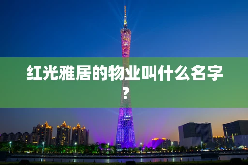 红光雅居的物业叫什么名字？