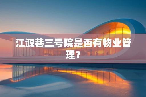 江源巷三号院是否有物业管理？