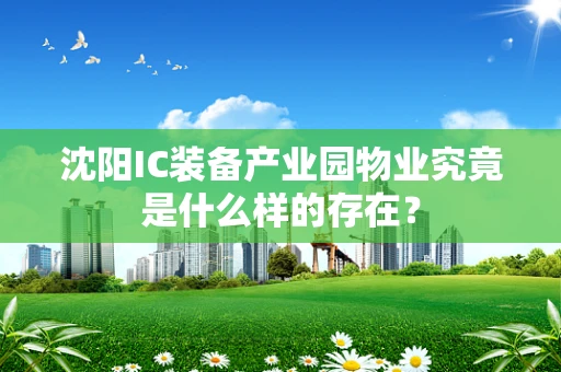 沈阳IC装备产业园物业究竟是什么样的存在？