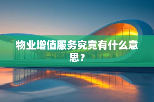 物业增值服务究竟有什么意思？