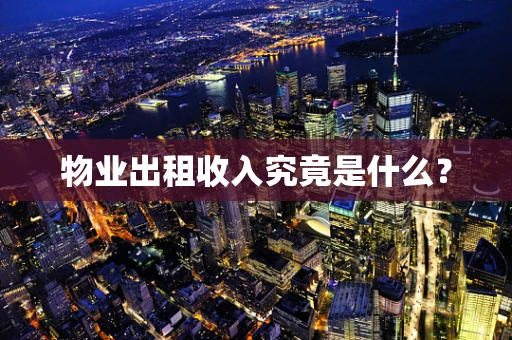 物业出租收入究竟是什么？