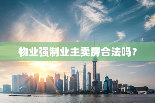 物业强制业主卖房合法吗？